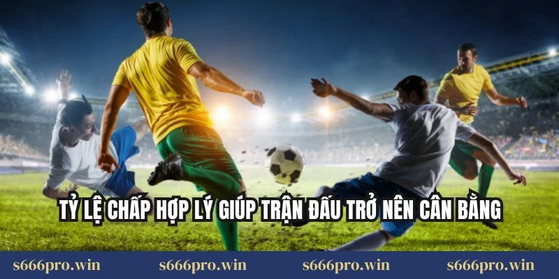 Tỷ lệ chấp hợp lý giúp trận đấu trở nên cân bằng